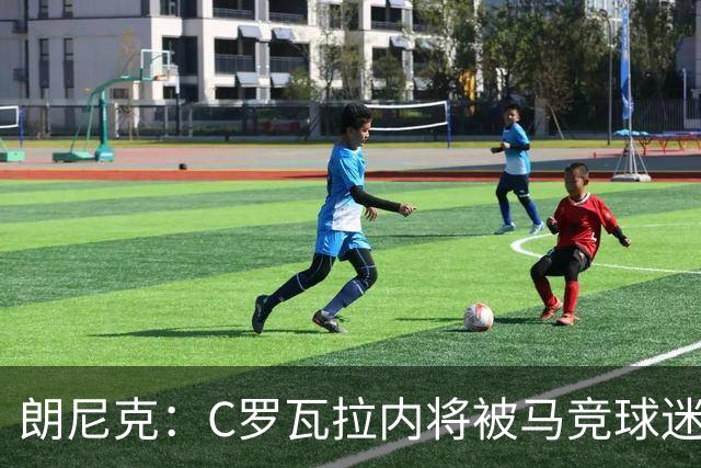 朗尼克：C罗瓦拉内将被马竞球迷特别针对 要做准备